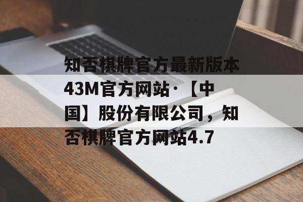 知否棋牌官方最新版本43M官方网站·【中国】股份有限公司，知否棋牌官方网站4.7