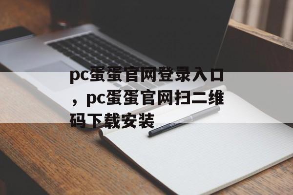 pc蛋蛋官网登录入口，pc蛋蛋官网扫二维码下载安装