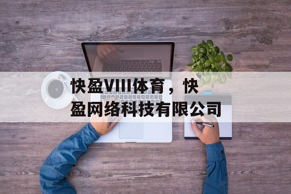 快盈VIII体育，快盈网络科技有限公司