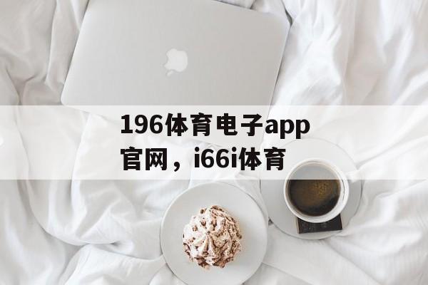 196体育电子app官网，i66i体育